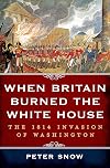 When Britain Burned the White House: The 1814 Invasion of Washington