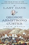 The Last Days of George Armstrong Custer: The True Story of the Battle of the Little Bighorn