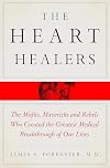 The Heart Healers: The Misfits, Mavericks, and Rebels Who Created the Greatest Medical Breakthrough of Our Lives