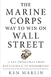 The Marine Corps Way to Win on Wall Street: 11 Key Principles from Battlefield to Boardroom