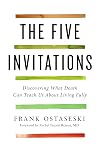 The Five Invitations: Discovering What Death Can Teach Us About Living Fully