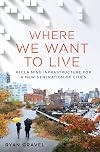 Where We Want to Live: Reclaiming Infrastructure for a New Generation of Cities
