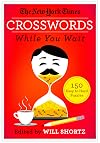 The New York Times Crosswords While You Wait: 150 Easy to Hard Puzzles