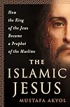 The Islamic Jesus: How the King of the Jews Became a Prophet of the Muslims