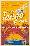 The Tango War: The Struggle for the Hearts, Minds and Riches of Latin America During World War II