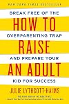 How to Raise an Adult: Break Free of the Overparenting Trap and Prepare Your Kid for Success
