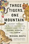 Three Tigers, One Mountain: A Journey Through the Bitter History and Current Conflicts of China, Korea, and Japan