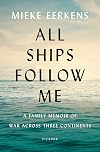All Ships Follow Me: A Family Memoir of War Across Three Continents