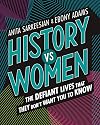 History vs Women: The Defiant Lives that They Don't Want You to Know