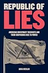 Republic of Lies: American Conspiracy Theorists and Their Surprising Rise to Power