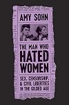 The Man Who Hated Women: Sex, Censorship, and Civil Liberties in the Gilded Age