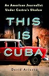 This Is Cuba: An American Journalist Under Castro's Shadow