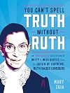 You Can't Spell Truth Without Ruth: An Unauthorized Collection of Witty and Wise Quotes from the Queen of Supreme, Ruth Bader Ginsburg