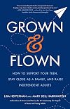 Grown and Flown: How to Support Your Teen, Stay Close as a Family, and Raise Independent Adults