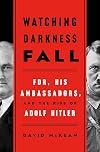Watching Darkness Fall: FDR, His Ambassadors, and the Rise of Adolf Hitler