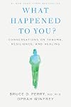 What Happened to You? Conversations on Trauma, Resilience, and Healing