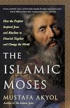 The Islamic Moses: How the Prophet Inspired Jews and Muslims to Flourish Together and Change the World