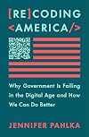 Recoding America: Why Government Is Failing in the Digital Age and How We Can Do Better