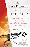 The Last Days of the Dinosaurs: An Asteroid, Extinction, and the Beginning of Our World