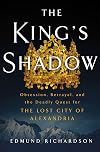 The King's Shadow: Obsession, Betrayal, and the Deadly Quest for the Lost City of Alexandria