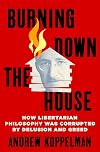 Burning Down the House: How Libertarian Philosophy Was Corrupted by Delusion and Greed