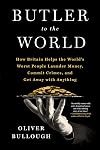Butler to the World: The Book the Oligarchs Don't Want You to Read - How Britain Helps the World's Worst People Launder Money, Commit Crimes, and Get Away with Anything