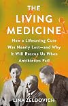 The Living Medicine: How a Lifesaving Cure Was Nearly Lost―and Why It Will Rescue Us When Antibiotics Fail