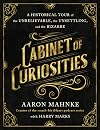 Cabinet of Curiosities: A Historical Tour of the Unbelievable, the Unsettling, and the Bizarre