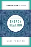Energy Healing: Simple and Effective Practices to Become Your Own Healer (A Start Here Guide) (A Start Here Guide for Beginners)
