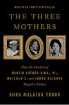 The Three Mothers: How the Mothers of Martin Luther King, Jr., Malcolm X, and James Baldwin Shaped a Nation
