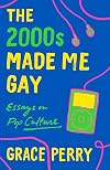 The 2000s Made Me Gay: Essays on Pop Culture
