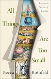 All Things Are Too Small: Essays in Praise of Excess