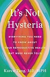 It's Not Hysteria: Everything You Need to Know About Your Reproductive Health but Were Never Told