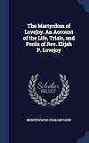 The Martyrdom of Lovejoy: An Account of the Life, Trials, and Perils of Rev. Elijah P. Lovejoy, Who Was Killed by a Pro-Slavery Mob at Alton, Illinois, on the Night of November 7, 1837