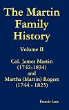 The Martin Family History Volume II Col. James Martin (1742-1834) and Martha [Martin] Rogers (1744-1825)