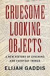 Gruesome Looking Objects: A New History of Lynching and Everyday Things (Cambridge Studies on the American South)