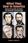 What They Saw in America: Alexis de Tocqueville, Max Weber, G. K. Chesterton, and Sayyid Qutb