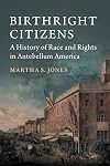 Birthright Citizens: A History of Race and Rights in Antebellum America