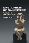 Slave Theater in the Roman Republic: Plautus and Popular Comedy