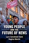 Young People and the Future of News: Social Media and the Rise of Connective Journalism (Communication, Society and Politics)