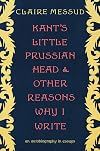Kant's Little Prussian Head and Other Reasons Why I Write: An Autobiography in Essays