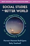 Social Studies for a Better World: An Anti-Oppressive Approach for Elementary Educators (Equity and Social Justice in Education)