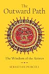 The Outward Path: The Wisdom of the Aztecs