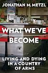 What We've Become: Living and Dying in a Country of Arms