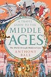 A Travel Guide to the Middle Ages: The World Through Medieval Eyes