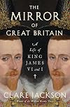The Mirror of Great Britain: A Life of King James VI and I