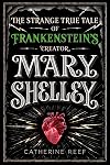 Mary Shelley: The Strange True Tale of Frankenstein's Creator