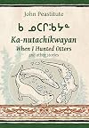 When I Hunted Otters and other stories / Ka-nutachikwayan / ᑲ ᓄᑕᒋᒂᔭᓐ