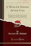 A Moslem Seeker after God: Showing Islam at Its Best in the Life and Teaching of Al-Ghazali Mystic and Theologian of the Eleventh Century