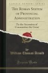 The Roman System of Provincial Administration to the Accession of Constantine the Great